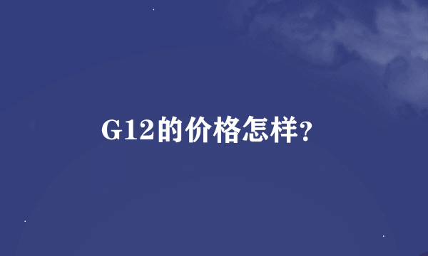 G12的价格怎样？