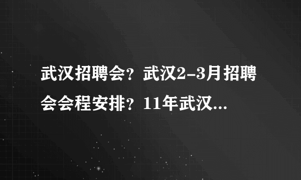 武汉招聘会？武汉2-3月招聘会会程安排？11年武汉2月招聘会时间表？