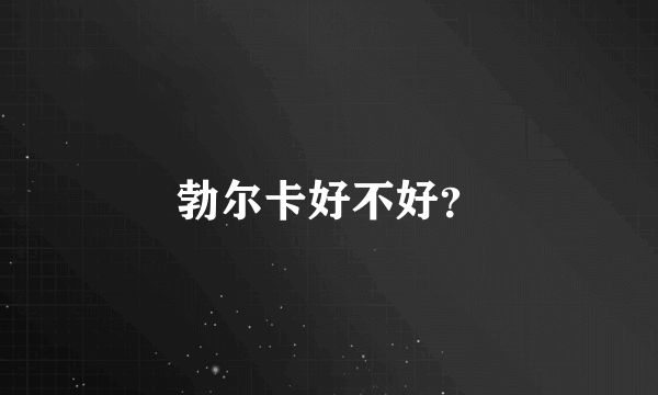 勃尔卡好不好？