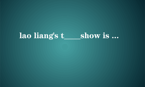 lao liang's t____show is very popular.