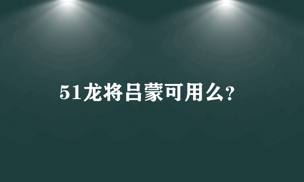 51龙将吕蒙可用么？