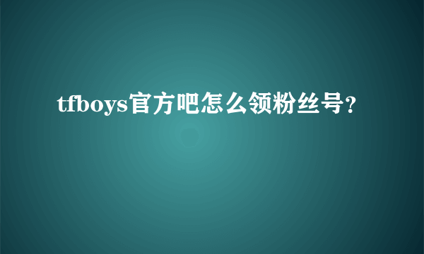 tfboys官方吧怎么领粉丝号？