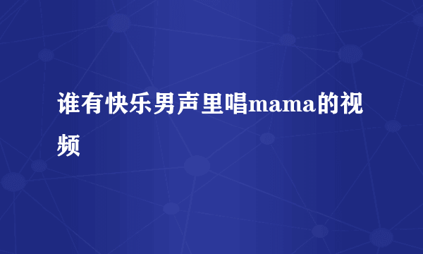 谁有快乐男声里唱mama的视频