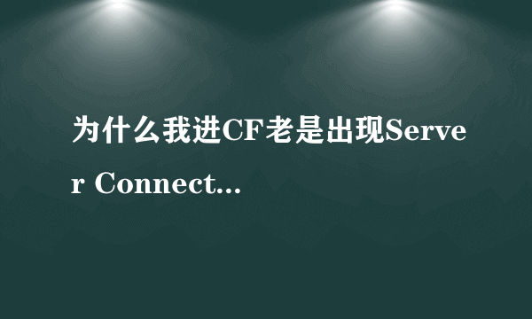 为什么我进CF老是出现Server Connection Failed这个提示啊？