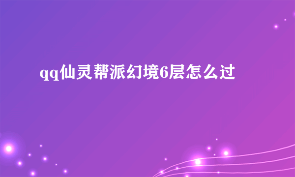 qq仙灵帮派幻境6层怎么过