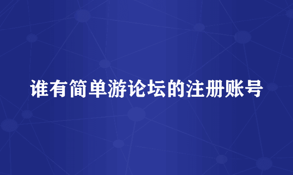 谁有简单游论坛的注册账号