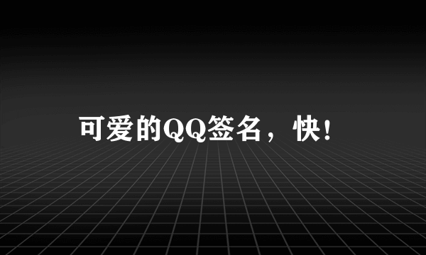 可爱的QQ签名，快！