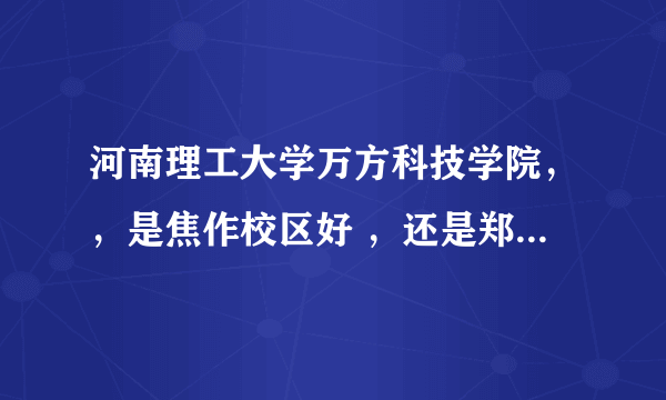 河南理工大学万方科技学院，，是焦作校区好 ，还是郑州的？？