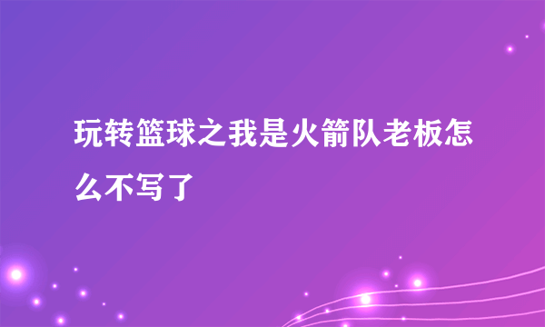 玩转篮球之我是火箭队老板怎么不写了