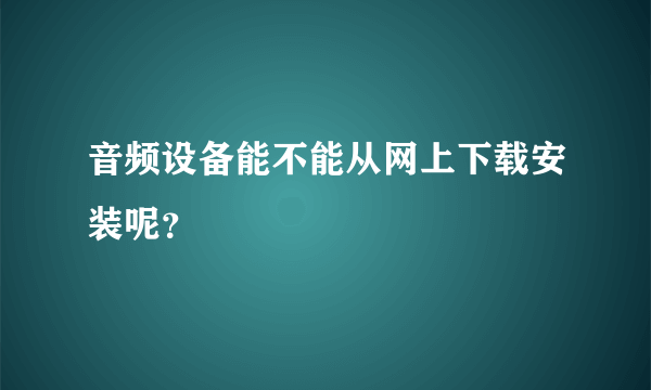 音频设备能不能从网上下载安装呢？