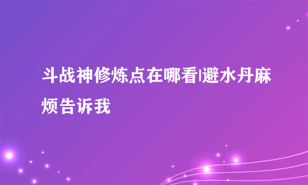 斗战神修炼点在哪看|避水丹麻烦告诉我