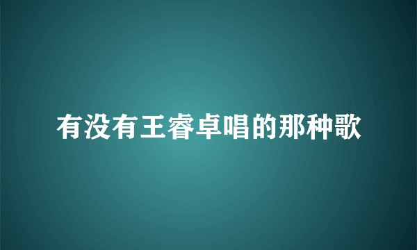 有没有王睿卓唱的那种歌