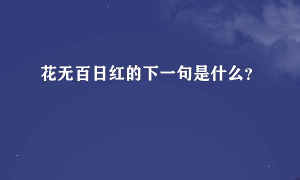 花无百日红的下一句是什么？