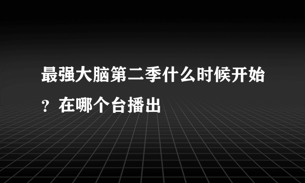 最强大脑第二季什么时候开始？在哪个台播出