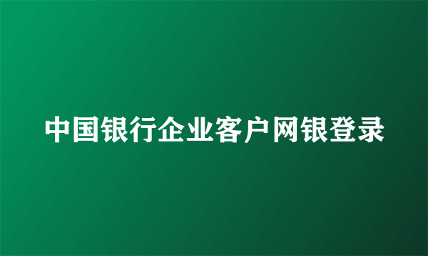 中国银行企业客户网银登录