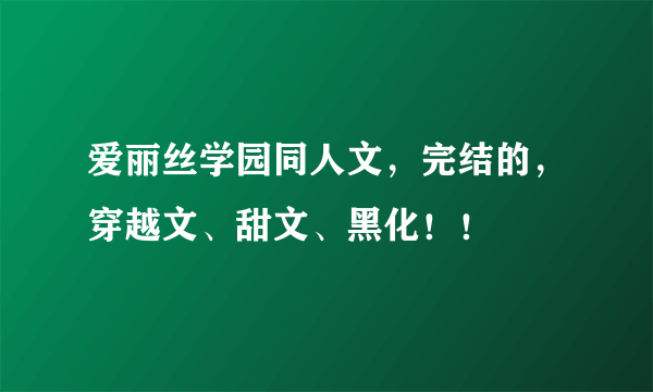 爱丽丝学园同人文，完结的，穿越文、甜文、黑化！！