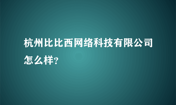 杭州比比西网络科技有限公司怎么样？