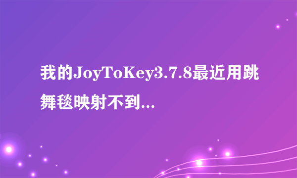 我的JoyToKey3.7.8最近用跳舞毯映射不到《超级舞者》上了，肿么办？