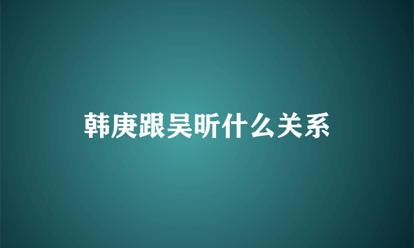 韩庚跟吴昕什么关系