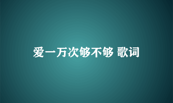 爱一万次够不够 歌词