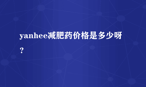 yanhee减肥药价格是多少呀？