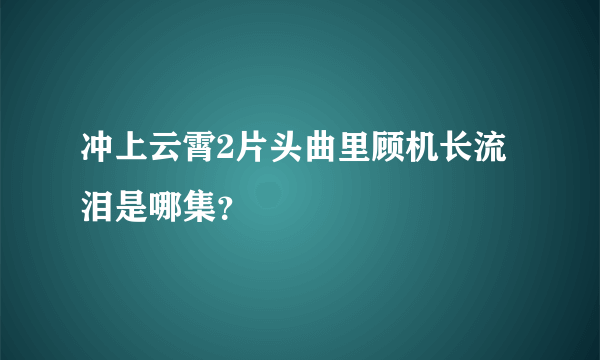 冲上云霄2片头曲里顾机长流泪是哪集？