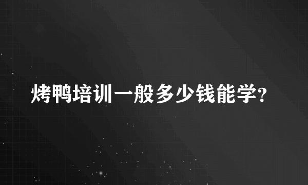 烤鸭培训一般多少钱能学？