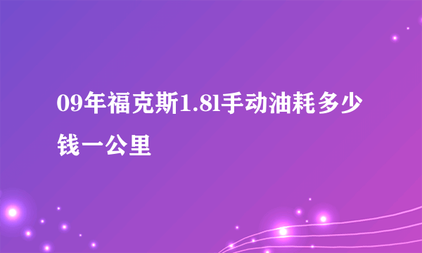 09年福克斯1.8l手动油耗多少钱一公里