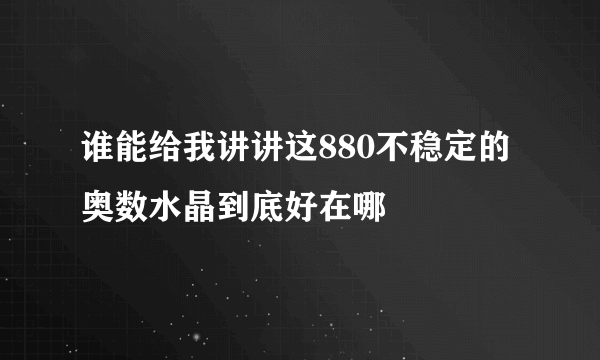 谁能给我讲讲这880不稳定的奥数水晶到底好在哪