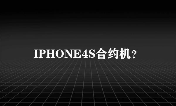 IPHONE4S合约机？