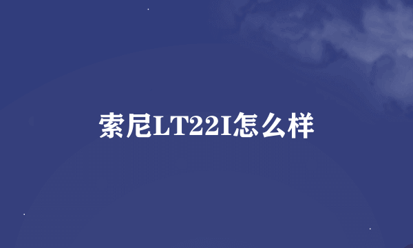 索尼LT22I怎么样