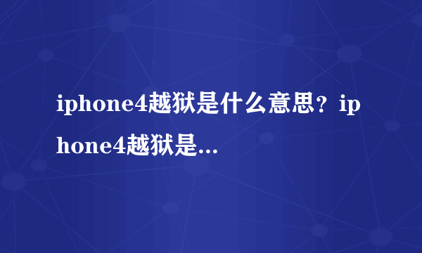 iphone4越狱是什么意思？iphone4越狱是啥意思？什么是iphone4越狱