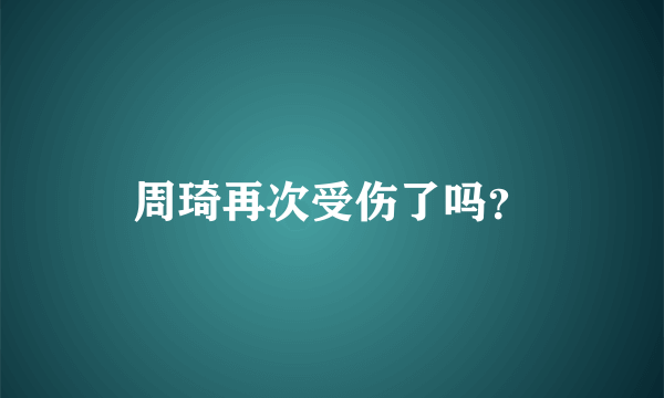 周琦再次受伤了吗？