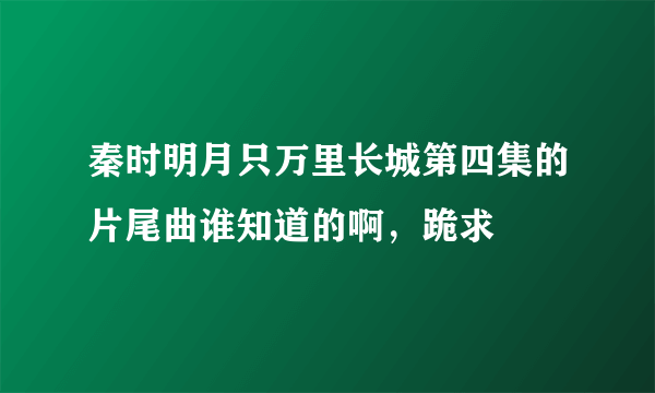 秦时明月只万里长城第四集的片尾曲谁知道的啊，跪求