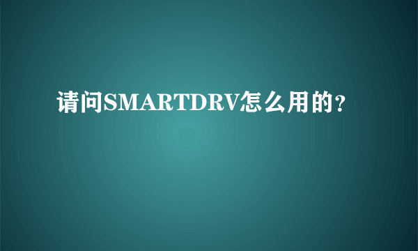 请问SMARTDRV怎么用的？