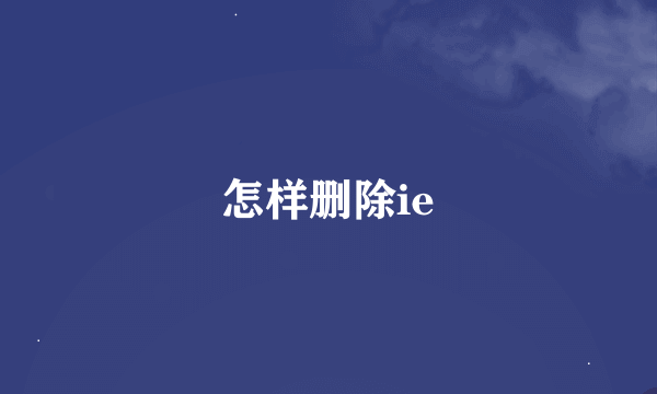 怎样删除ie