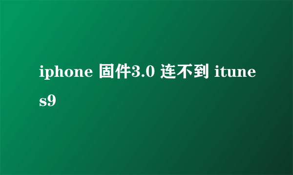 iphone 固件3.0 连不到 itunes9