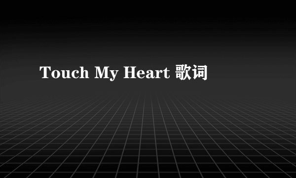 Touch My Heart 歌词