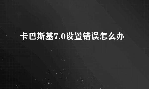 卡巴斯基7.0设置错误怎么办