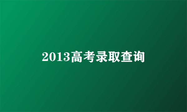 2013高考录取查询