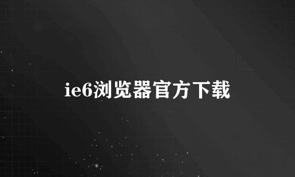 ie6浏览器官方下载