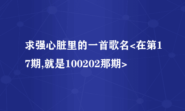 求强心脏里的一首歌名<在第17期,就是100202那期>