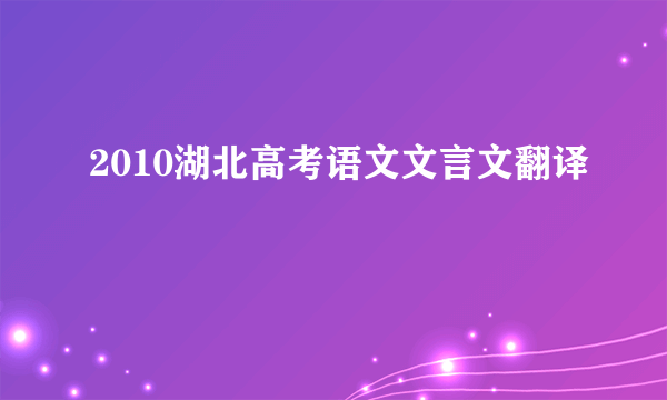 2010湖北高考语文文言文翻译