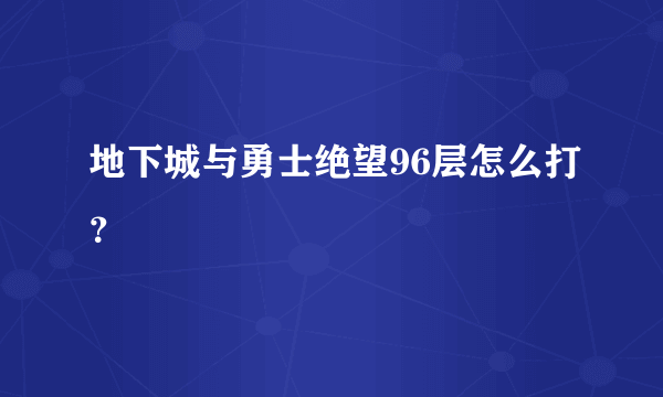 地下城与勇士绝望96层怎么打？