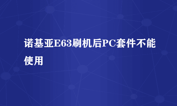 诺基亚E63刷机后PC套件不能使用