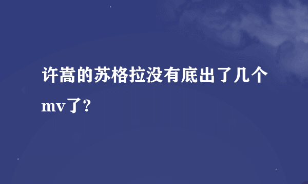 许嵩的苏格拉没有底出了几个mv了?