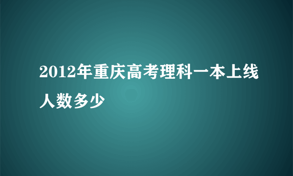 2012年重庆高考理科一本上线人数多少