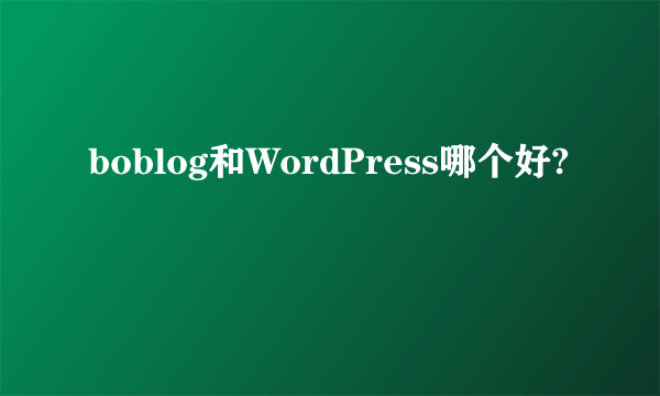 boblog和WordPress哪个好?