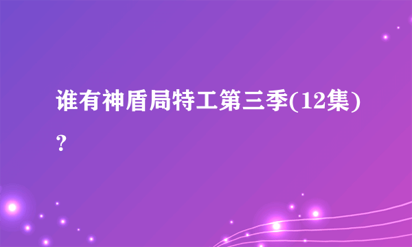 谁有神盾局特工第三季(12集)？