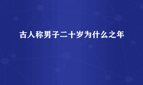 古人称男子二十岁为什么之年